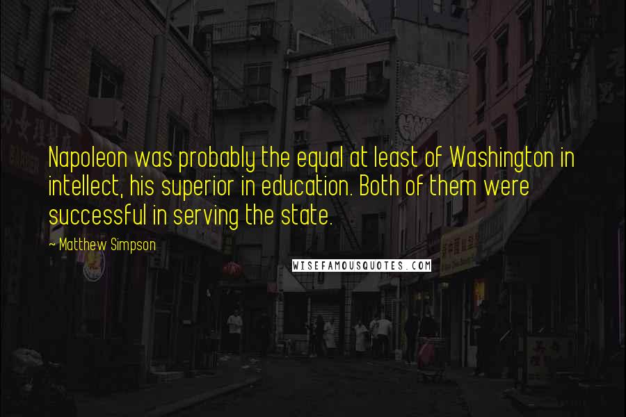 Matthew Simpson Quotes: Napoleon was probably the equal at least of Washington in intellect, his superior in education. Both of them were successful in serving the state.