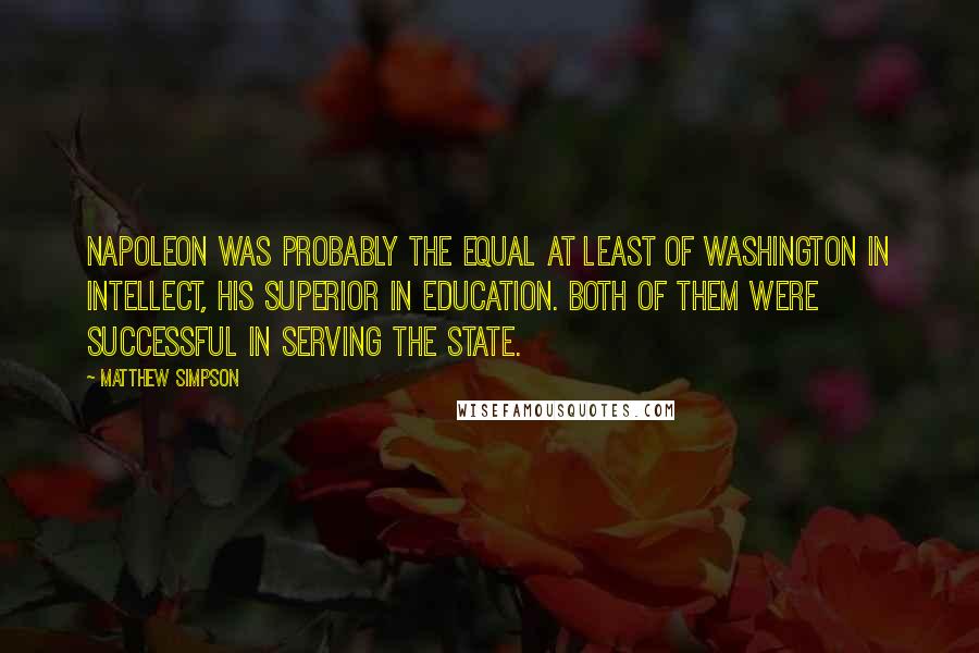 Matthew Simpson Quotes: Napoleon was probably the equal at least of Washington in intellect, his superior in education. Both of them were successful in serving the state.