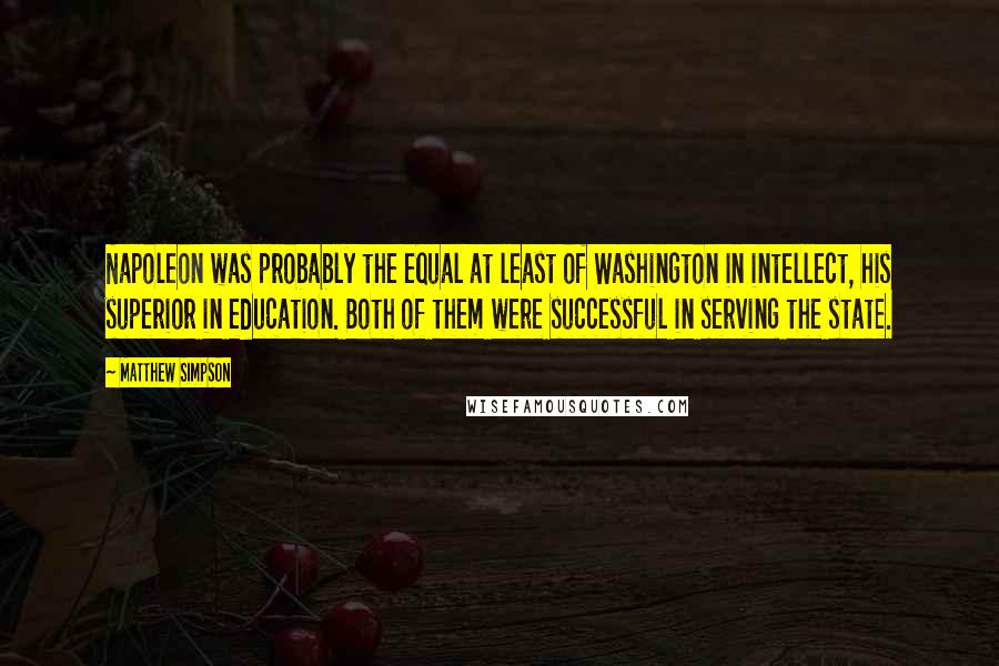 Matthew Simpson Quotes: Napoleon was probably the equal at least of Washington in intellect, his superior in education. Both of them were successful in serving the state.