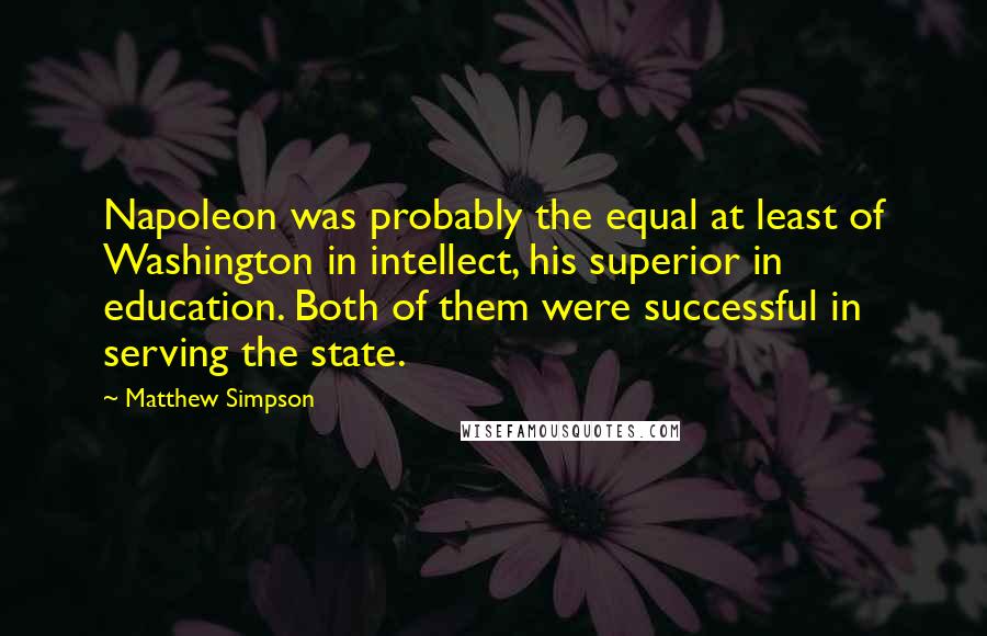 Matthew Simpson Quotes: Napoleon was probably the equal at least of Washington in intellect, his superior in education. Both of them were successful in serving the state.