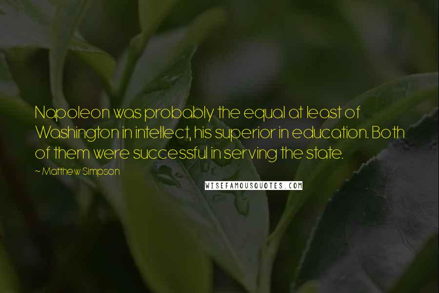 Matthew Simpson Quotes: Napoleon was probably the equal at least of Washington in intellect, his superior in education. Both of them were successful in serving the state.