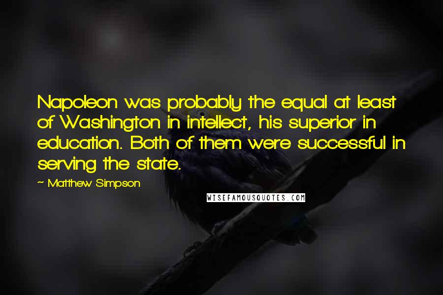 Matthew Simpson Quotes: Napoleon was probably the equal at least of Washington in intellect, his superior in education. Both of them were successful in serving the state.