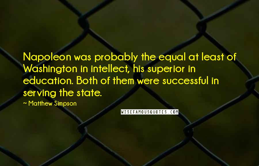 Matthew Simpson Quotes: Napoleon was probably the equal at least of Washington in intellect, his superior in education. Both of them were successful in serving the state.