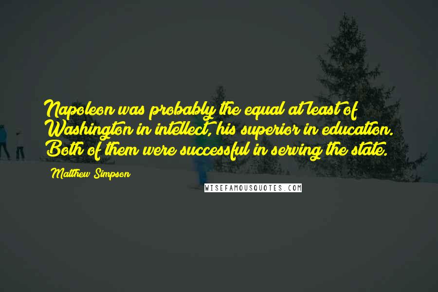 Matthew Simpson Quotes: Napoleon was probably the equal at least of Washington in intellect, his superior in education. Both of them were successful in serving the state.