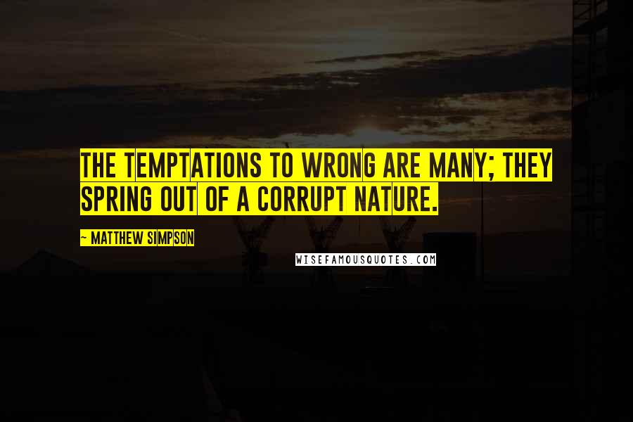 Matthew Simpson Quotes: The temptations to wrong are many; they spring out of a corrupt nature.