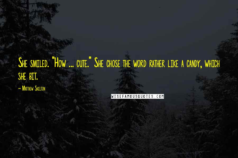 Matthew Skelton Quotes: She smiled. "How ... cute." She chose the word rather like a candy, which she bit.