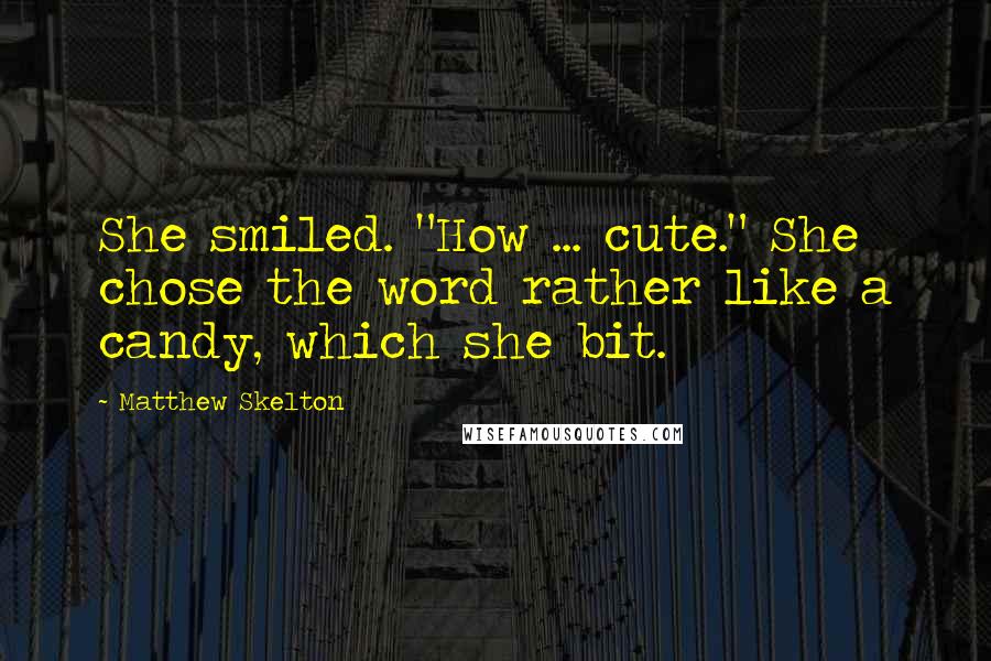 Matthew Skelton Quotes: She smiled. "How ... cute." She chose the word rather like a candy, which she bit.