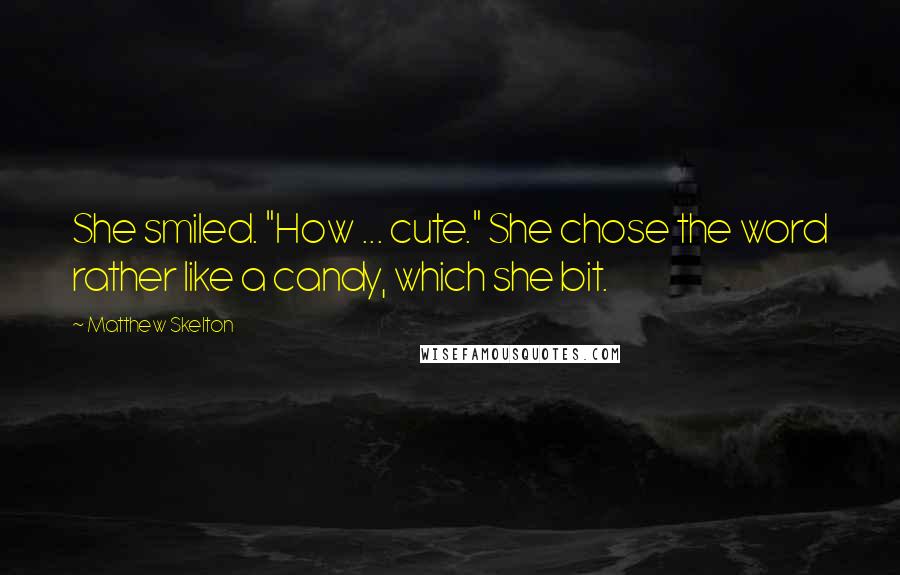 Matthew Skelton Quotes: She smiled. "How ... cute." She chose the word rather like a candy, which she bit.