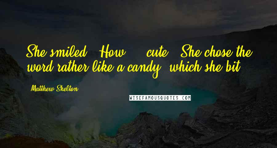 Matthew Skelton Quotes: She smiled. "How ... cute." She chose the word rather like a candy, which she bit.