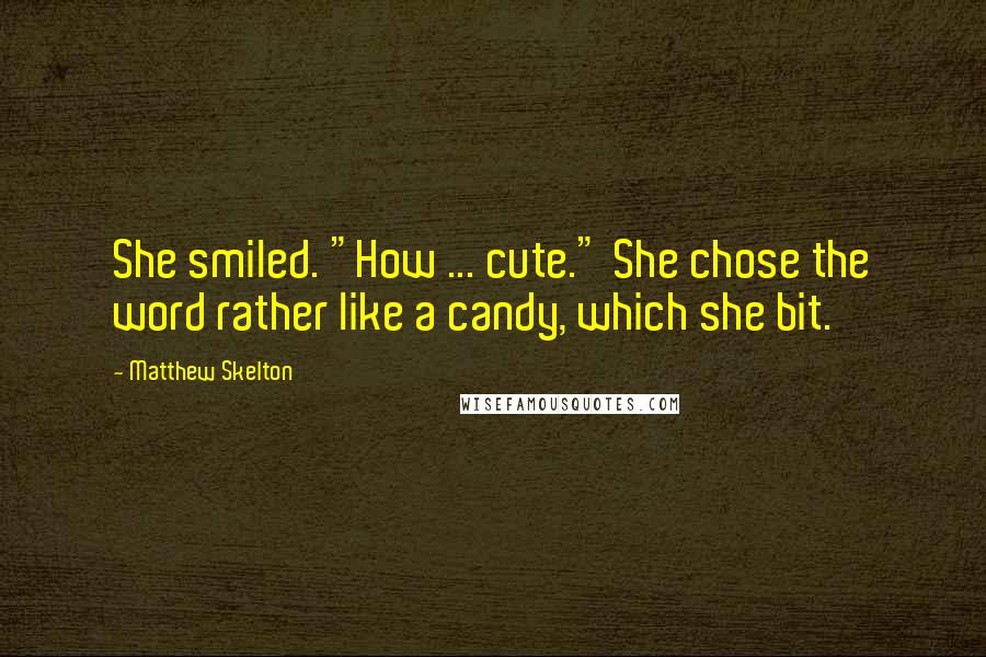 Matthew Skelton Quotes: She smiled. "How ... cute." She chose the word rather like a candy, which she bit.
