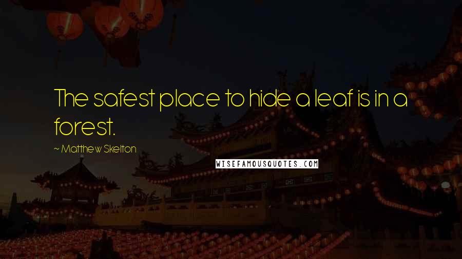 Matthew Skelton Quotes: The safest place to hide a leaf is in a forest.