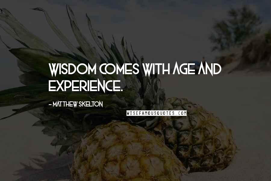 Matthew Skelton Quotes: Wisdom comes with age and experience.