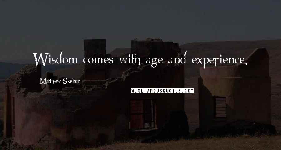 Matthew Skelton Quotes: Wisdom comes with age and experience.