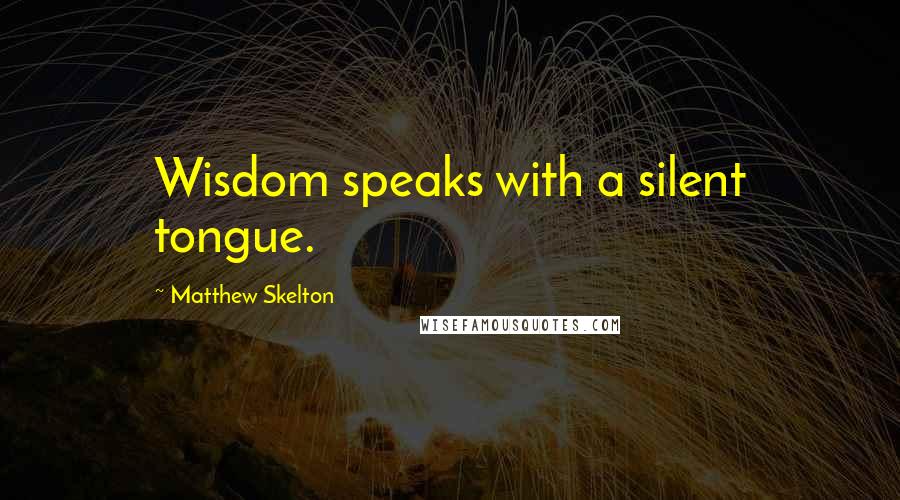 Matthew Skelton Quotes: Wisdom speaks with a silent tongue.