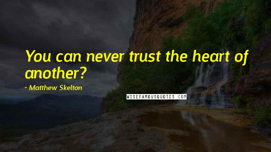 Matthew Skelton Quotes: You can never trust the heart of another?