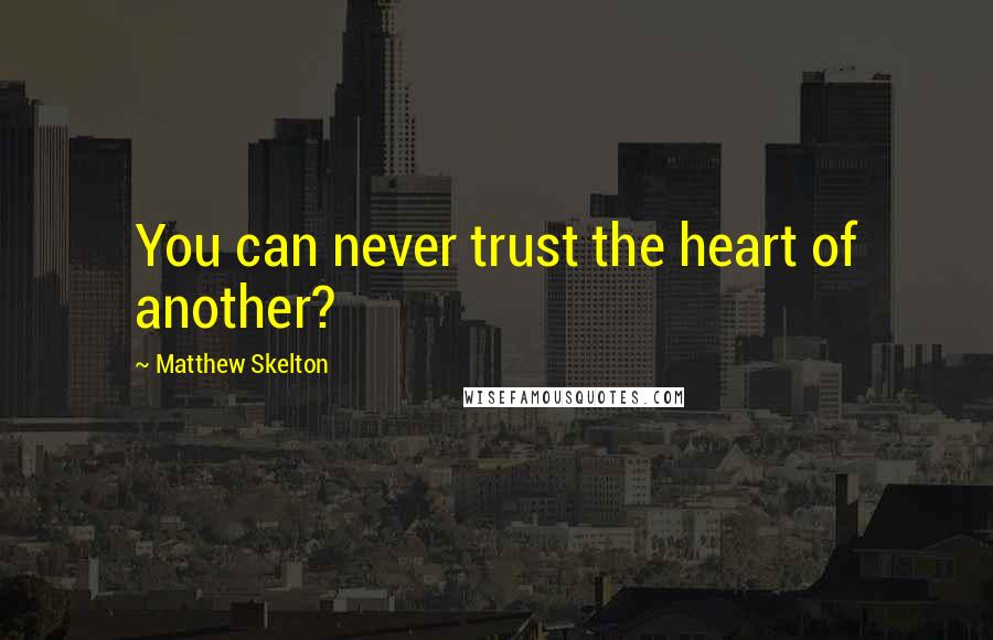 Matthew Skelton Quotes: You can never trust the heart of another?