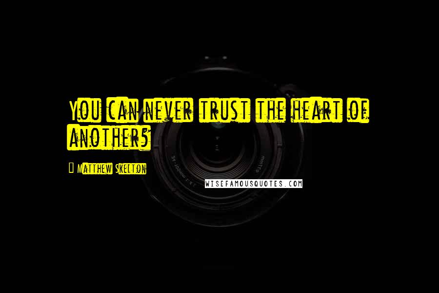 Matthew Skelton Quotes: You can never trust the heart of another?