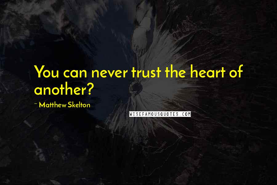 Matthew Skelton Quotes: You can never trust the heart of another?