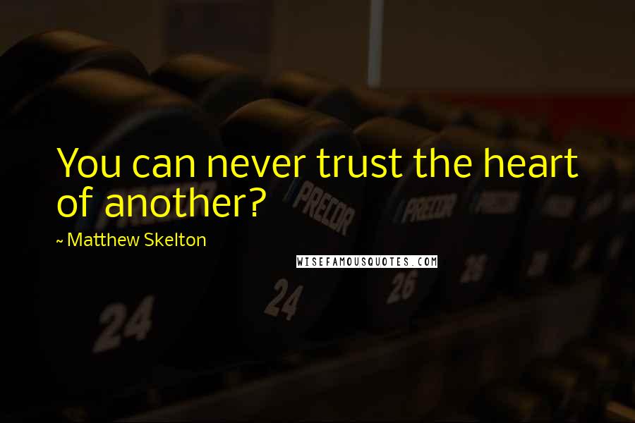 Matthew Skelton Quotes: You can never trust the heart of another?