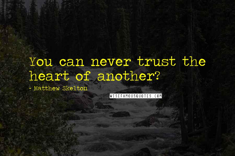 Matthew Skelton Quotes: You can never trust the heart of another?