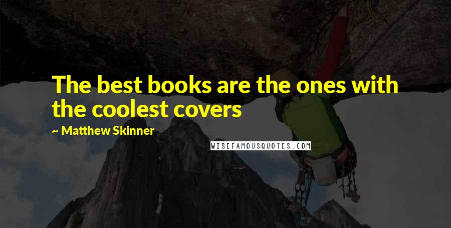 Matthew Skinner Quotes: The best books are the ones with the coolest covers