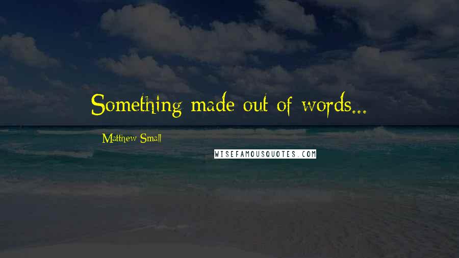 Matthew Small Quotes: Something made out of words...
