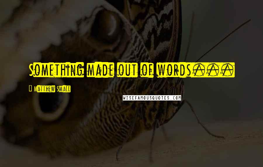 Matthew Small Quotes: Something made out of words...