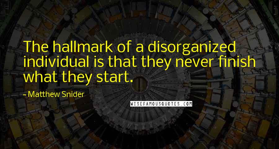 Matthew Snider Quotes: The hallmark of a disorganized individual is that they never finish what they start.