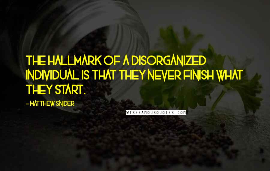 Matthew Snider Quotes: The hallmark of a disorganized individual is that they never finish what they start.