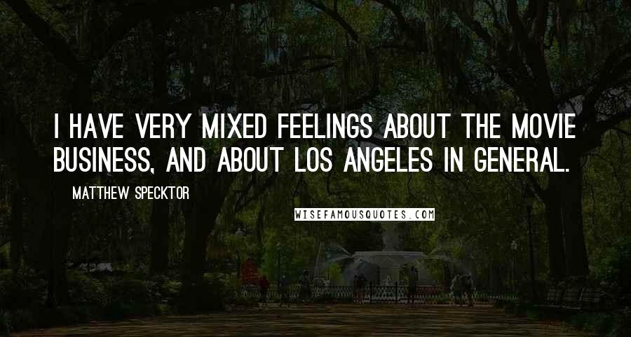 Matthew Specktor Quotes: I have very mixed feelings about the movie business, and about Los Angeles in general.