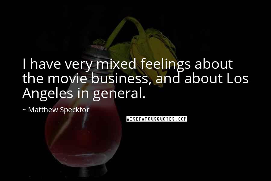 Matthew Specktor Quotes: I have very mixed feelings about the movie business, and about Los Angeles in general.