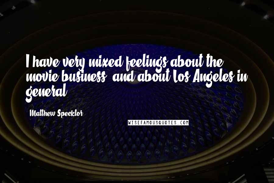 Matthew Specktor Quotes: I have very mixed feelings about the movie business, and about Los Angeles in general.