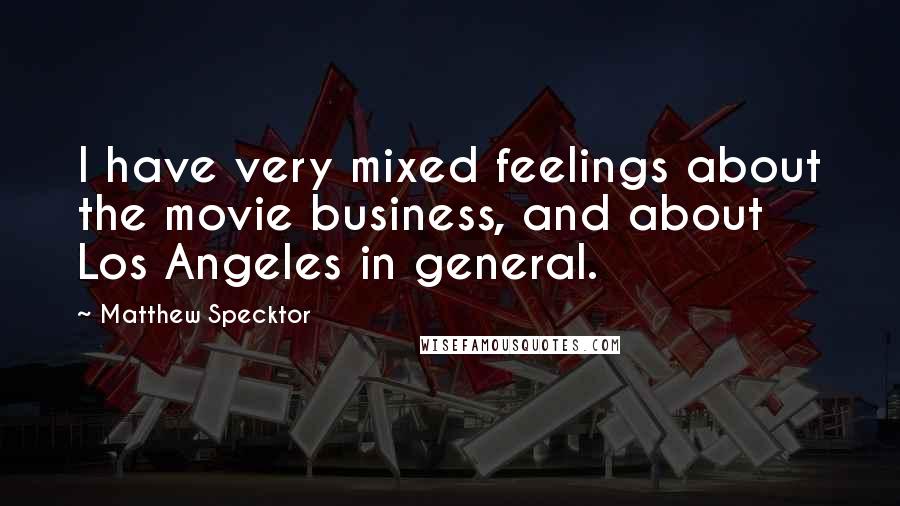 Matthew Specktor Quotes: I have very mixed feelings about the movie business, and about Los Angeles in general.