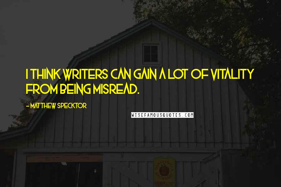 Matthew Specktor Quotes: I think writers can gain a lot of vitality from being misread.