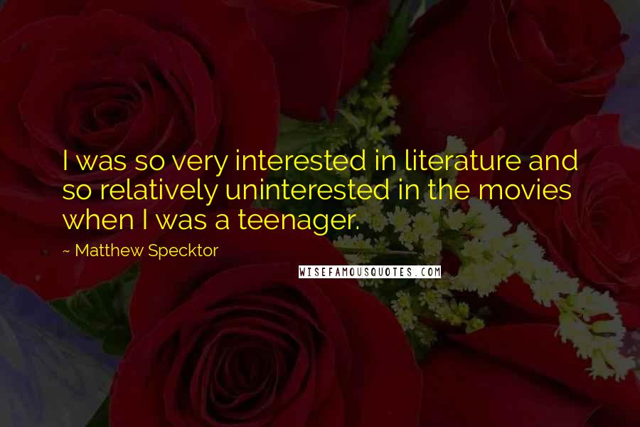 Matthew Specktor Quotes: I was so very interested in literature and so relatively uninterested in the movies when I was a teenager.