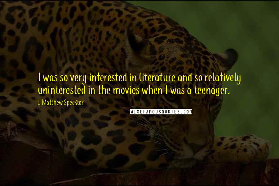 Matthew Specktor Quotes: I was so very interested in literature and so relatively uninterested in the movies when I was a teenager.
