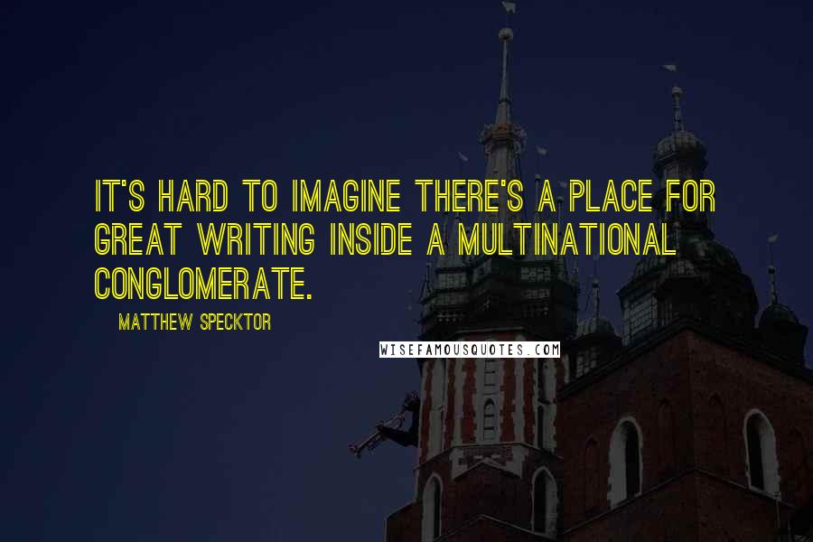 Matthew Specktor Quotes: It's hard to imagine there's a place for great writing inside a multinational conglomerate.