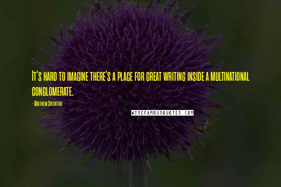 Matthew Specktor Quotes: It's hard to imagine there's a place for great writing inside a multinational conglomerate.