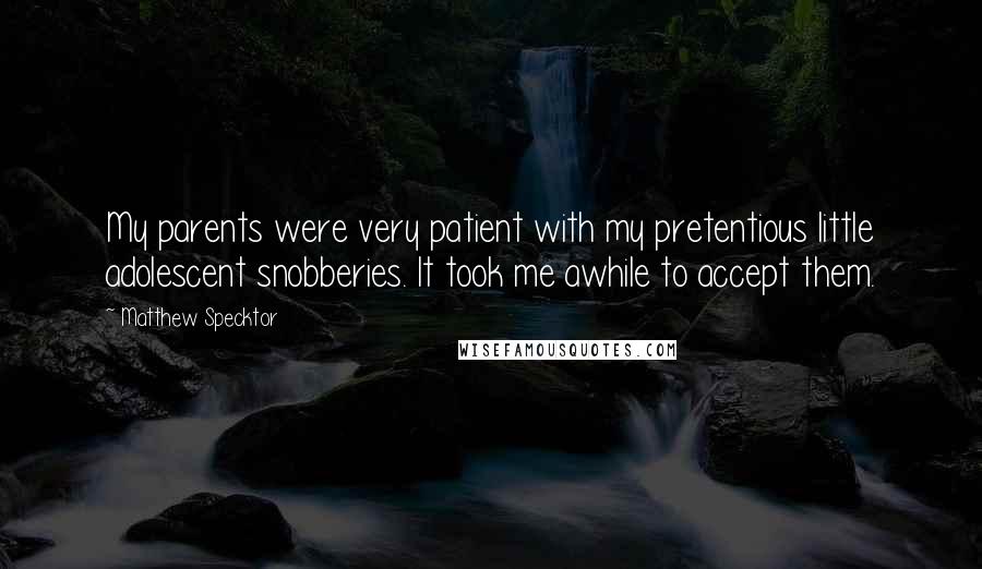 Matthew Specktor Quotes: My parents were very patient with my pretentious little adolescent snobberies. It took me awhile to accept them.