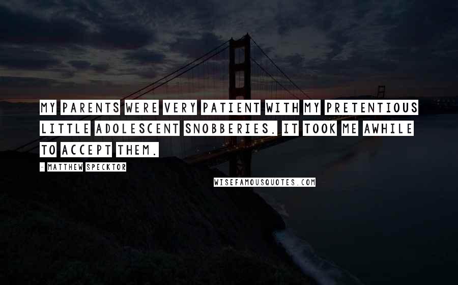 Matthew Specktor Quotes: My parents were very patient with my pretentious little adolescent snobberies. It took me awhile to accept them.