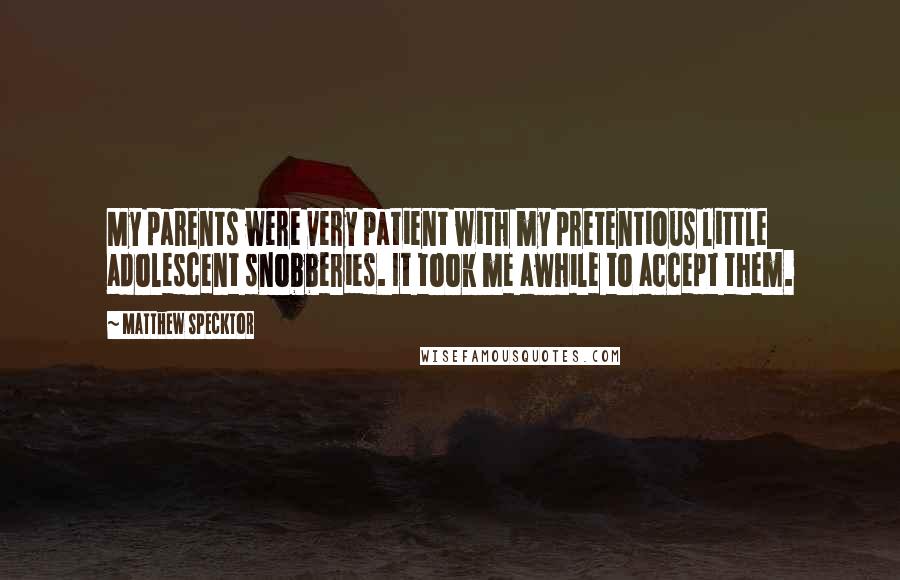 Matthew Specktor Quotes: My parents were very patient with my pretentious little adolescent snobberies. It took me awhile to accept them.