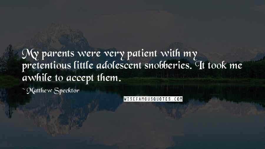 Matthew Specktor Quotes: My parents were very patient with my pretentious little adolescent snobberies. It took me awhile to accept them.