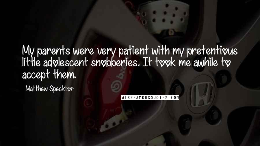 Matthew Specktor Quotes: My parents were very patient with my pretentious little adolescent snobberies. It took me awhile to accept them.