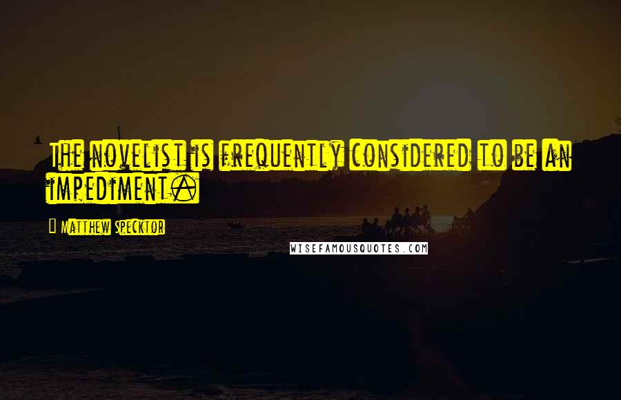 Matthew Specktor Quotes: The novelist is frequently considered to be an impediment.