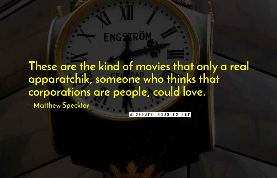 Matthew Specktor Quotes: These are the kind of movies that only a real apparatchik, someone who thinks that corporations are people, could love.