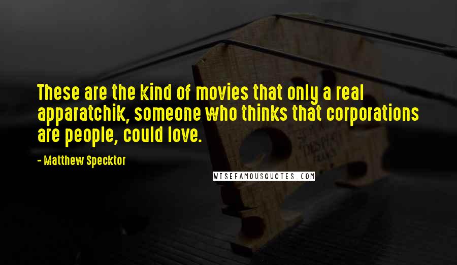 Matthew Specktor Quotes: These are the kind of movies that only a real apparatchik, someone who thinks that corporations are people, could love.