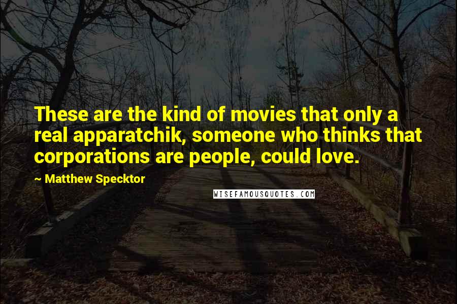 Matthew Specktor Quotes: These are the kind of movies that only a real apparatchik, someone who thinks that corporations are people, could love.