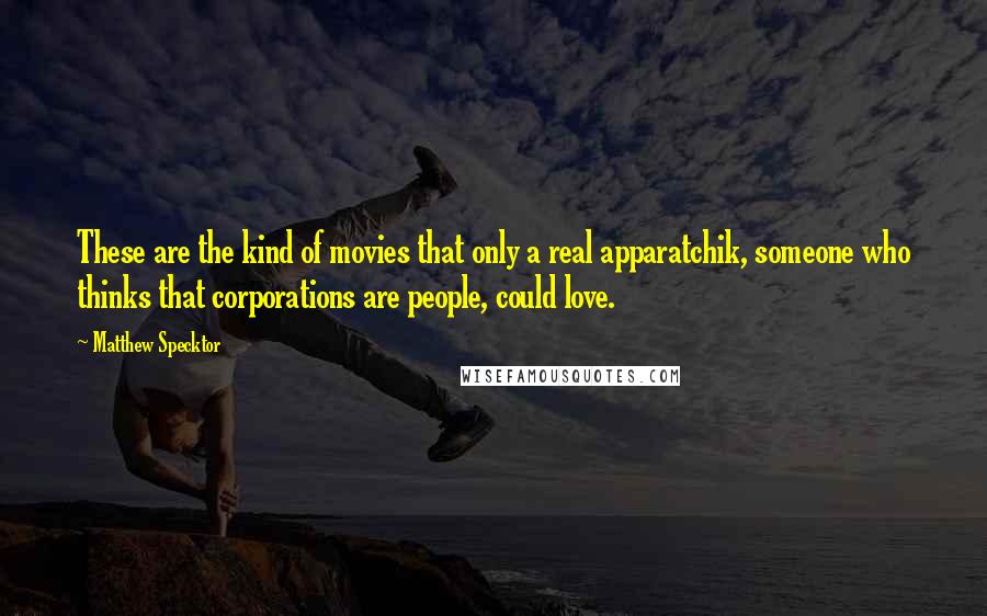 Matthew Specktor Quotes: These are the kind of movies that only a real apparatchik, someone who thinks that corporations are people, could love.