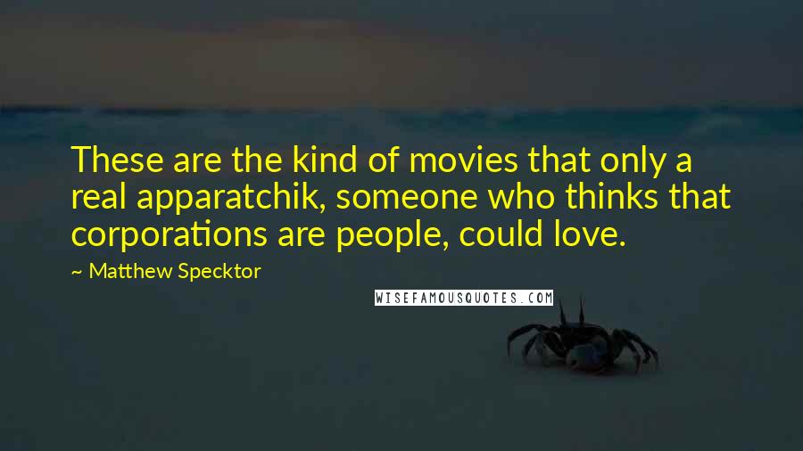 Matthew Specktor Quotes: These are the kind of movies that only a real apparatchik, someone who thinks that corporations are people, could love.