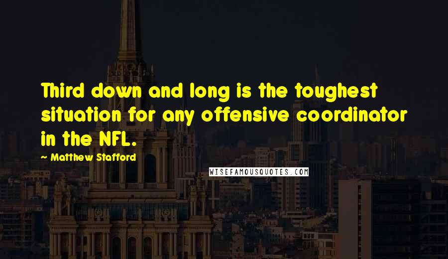 Matthew Stafford Quotes: Third down and long is the toughest situation for any offensive coordinator in the NFL.